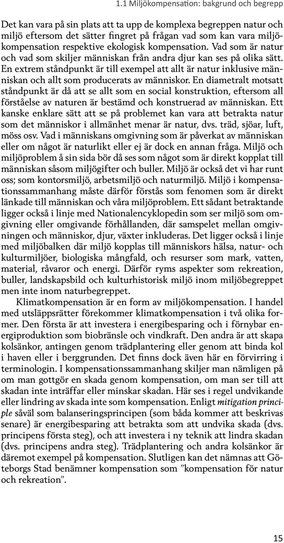 En extrem ståndpunkt är till exempel att allt är natur inklusive människan och allt som producerats av människor.