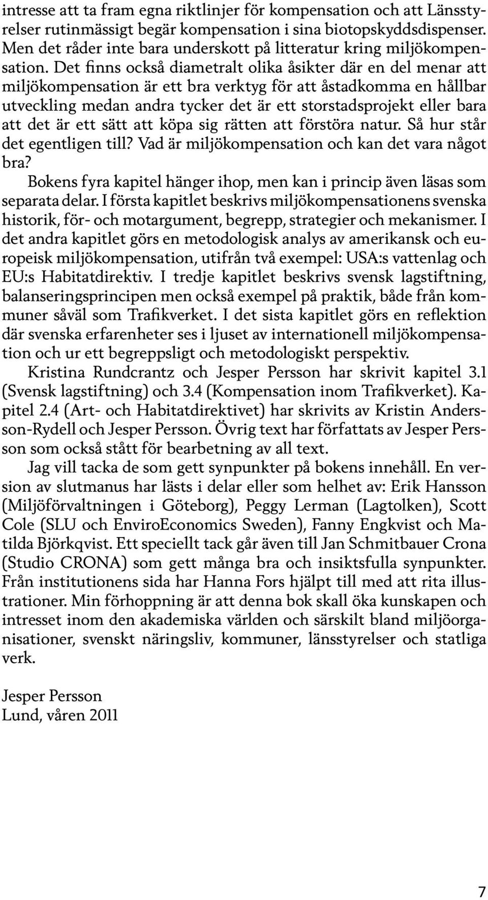 Det finns också diametralt olika åsikter där en del menar att miljökompensation är ett bra verktyg för att åstadkomma en hållbar utveckling medan andra tycker det är ett storstadsprojekt eller bara