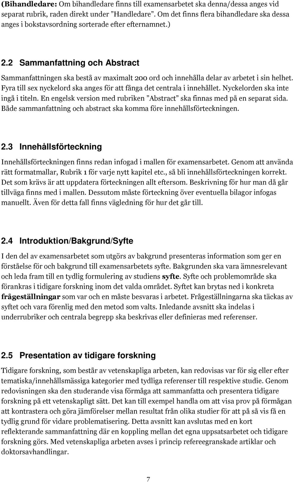 2 Sammanfattning och Abstract Sammanfattningen ska bestå av maximalt 200 ord och innehålla delar av arbetet i sin helhet. Fyra till sex nyckelord ska anges för att fånga det centrala i innehållet.