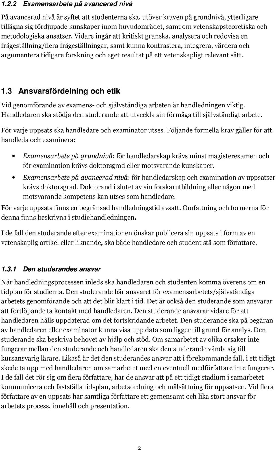 Vidare ingår att kritiskt granska, analysera och redovisa en frågeställning/flera frågeställningar, samt kunna kontrastera, integrera, värdera och argumentera tidigare forskning och eget resultat på