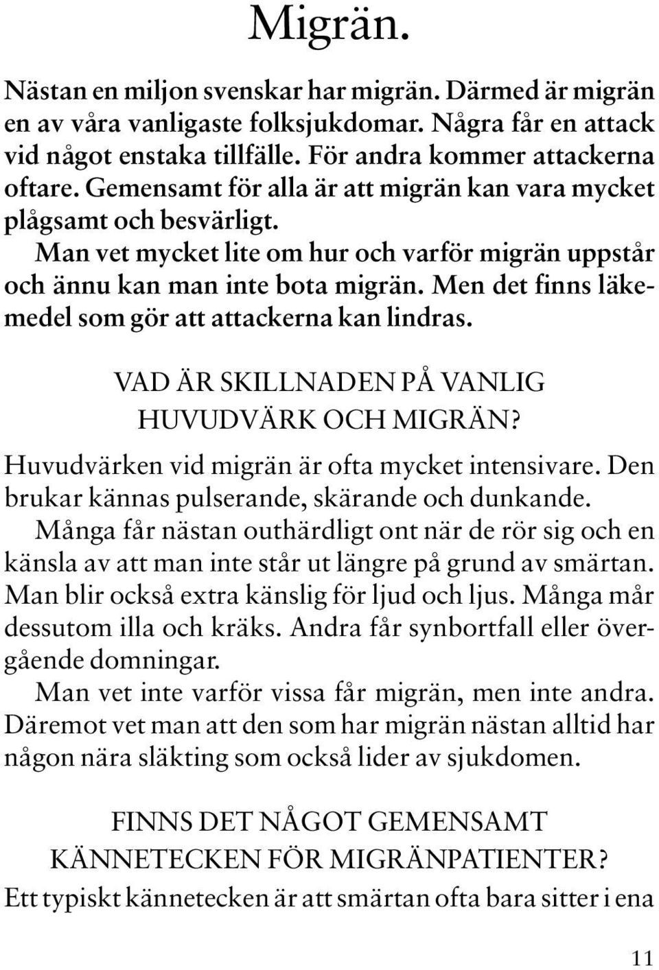 Men det finns läkemedel som gör att attackerna kan lindras. VAD ÄR SKILLNADEN PÅ VANLIG HUVUDVÄRK OCH MIGRÄN? Huvudvärken vid migrän är ofta mycket intensivare.