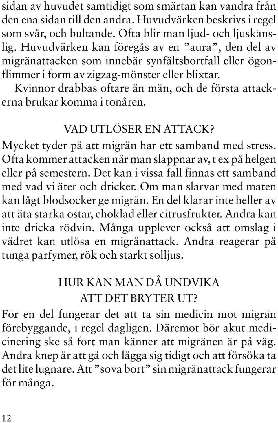 Kvinnor drabbas oftare än män, och de första attackerna brukar komma i tonåren. VAD UTLÖSER EN ATTACK? Mycket tyder på att migrän har ett samband med stress.