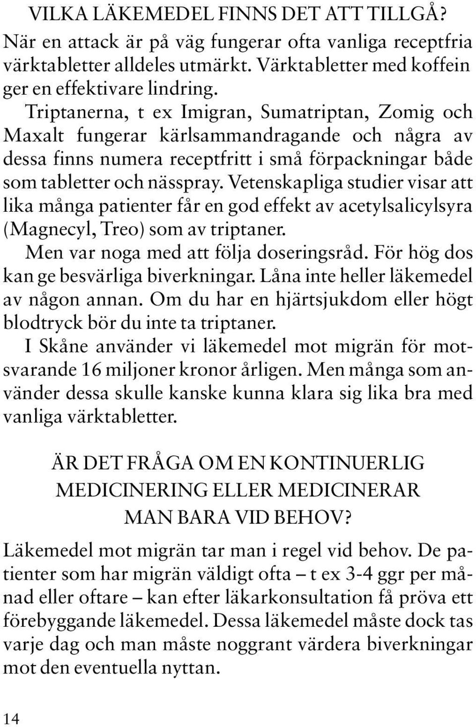 Vetenskapliga studier visar att lika många patienter får en god effekt av acetylsalicylsyra (Magnecyl, Treo) som av triptaner. Men var noga med att följa doseringsråd.