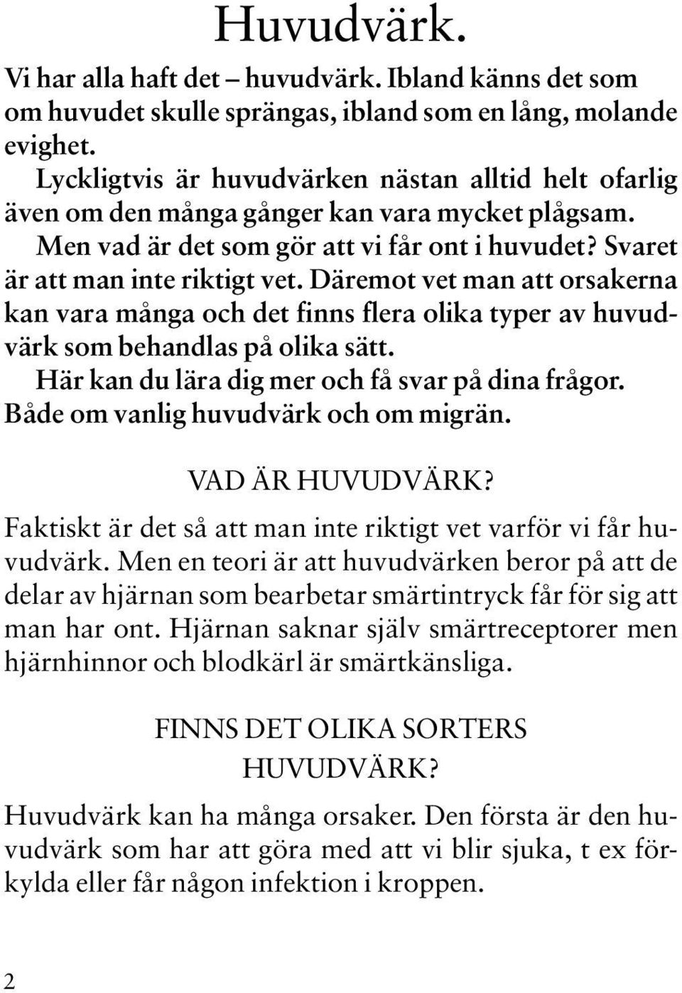 Däremot vet man att orsakerna kan vara många och det finns flera olika typer av huvudvärk som behandlas på olika sätt. Här kan du lära dig mer och få svar på dina frågor.