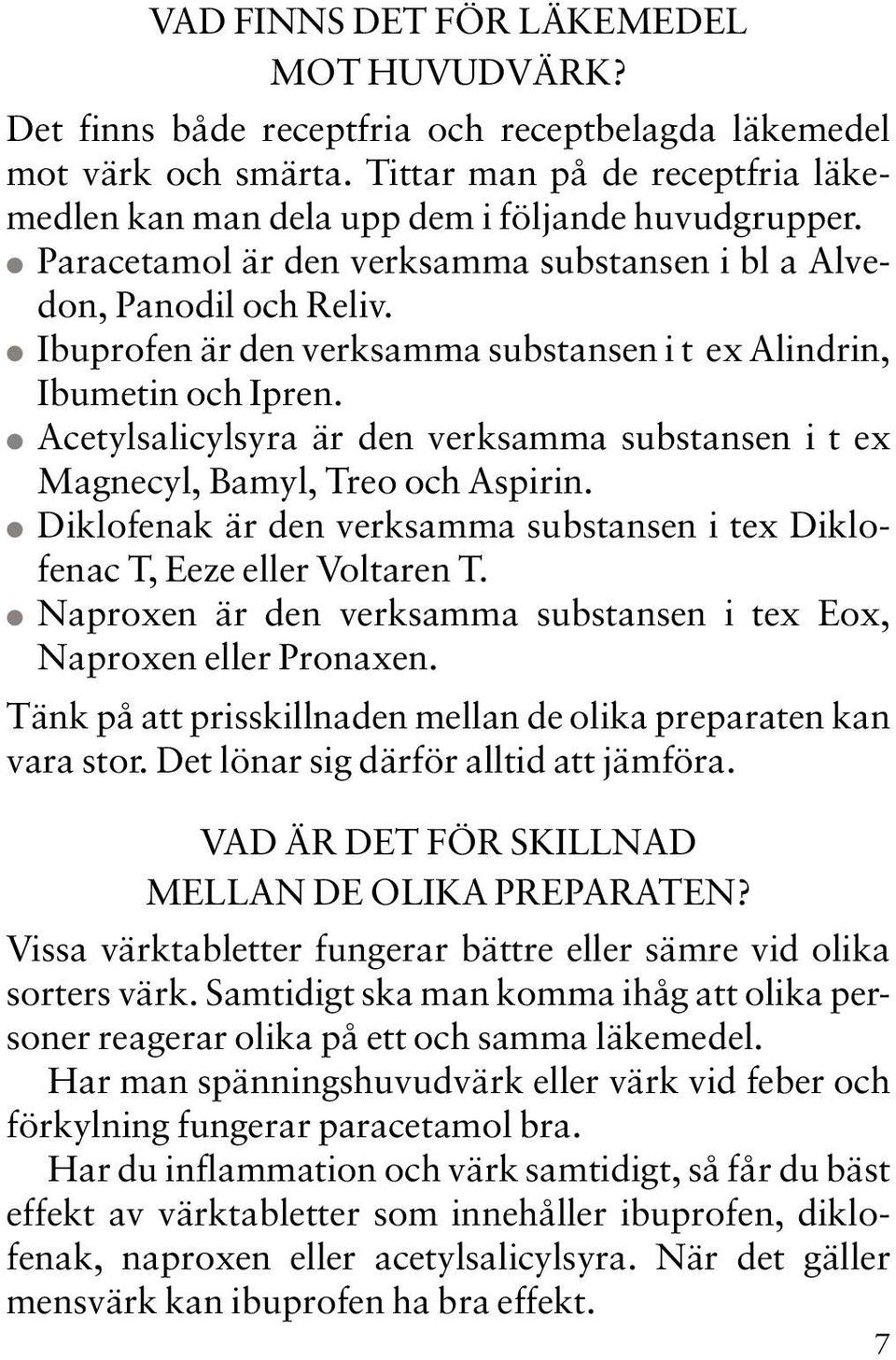 Ibuprofen är den verksamma substansen i t ex Alindrin, Ibumetin och Ipren. Acetylsalicylsyra är den verksamma substansen i t ex Magnecyl, Bamyl, Treo och Aspirin.