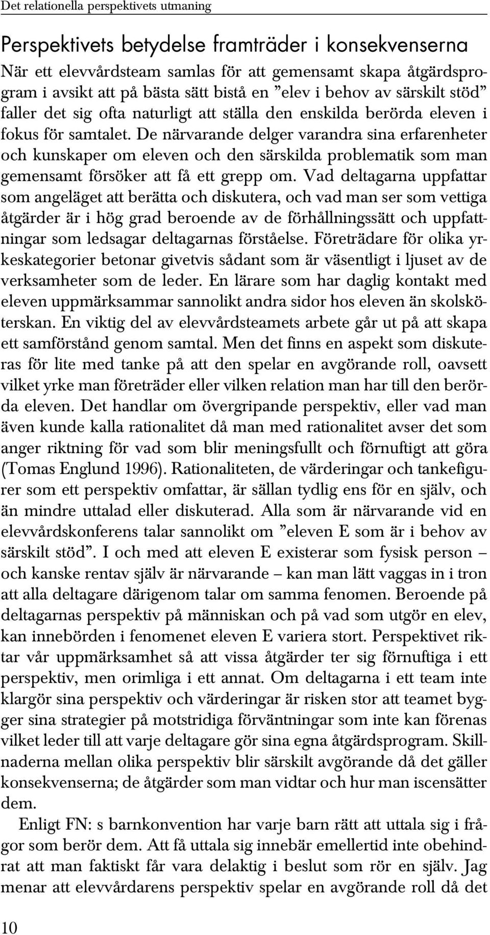 De närvarande delger varandra sina erfarenheter och kunskaper om eleven och den särskilda problematik som man gemensamt försöker att få ett grepp om.