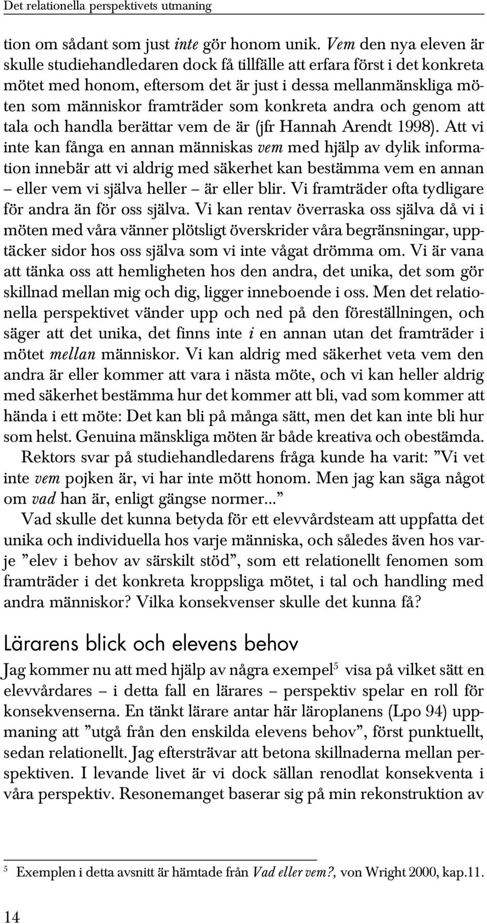 konkreta andra och genom att tala och handla berättar vem de är (jfr Hannah Arendt 1998).