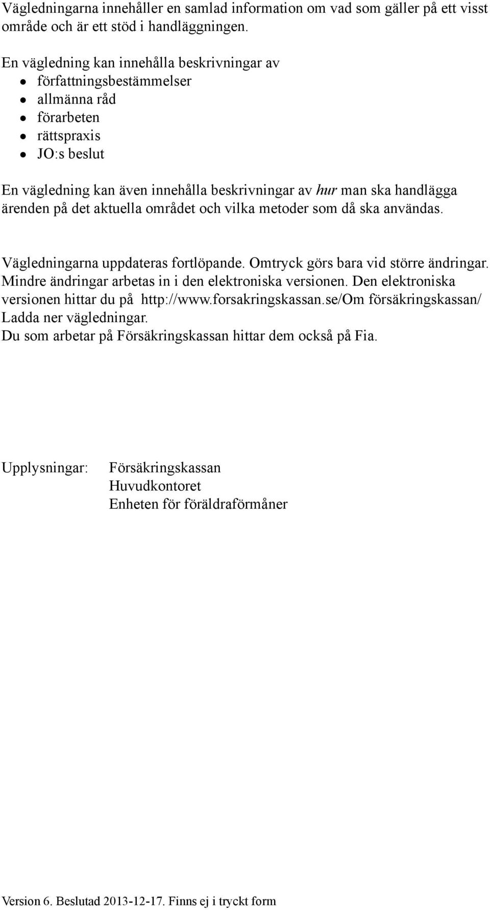 på det aktuella området och vilka metoder som då ska användas. Vägledningarna uppdateras fortlöpande. Omtryck görs bara vid större ändringar. Mindre ändringar arbetas in i den elektroniska versionen.