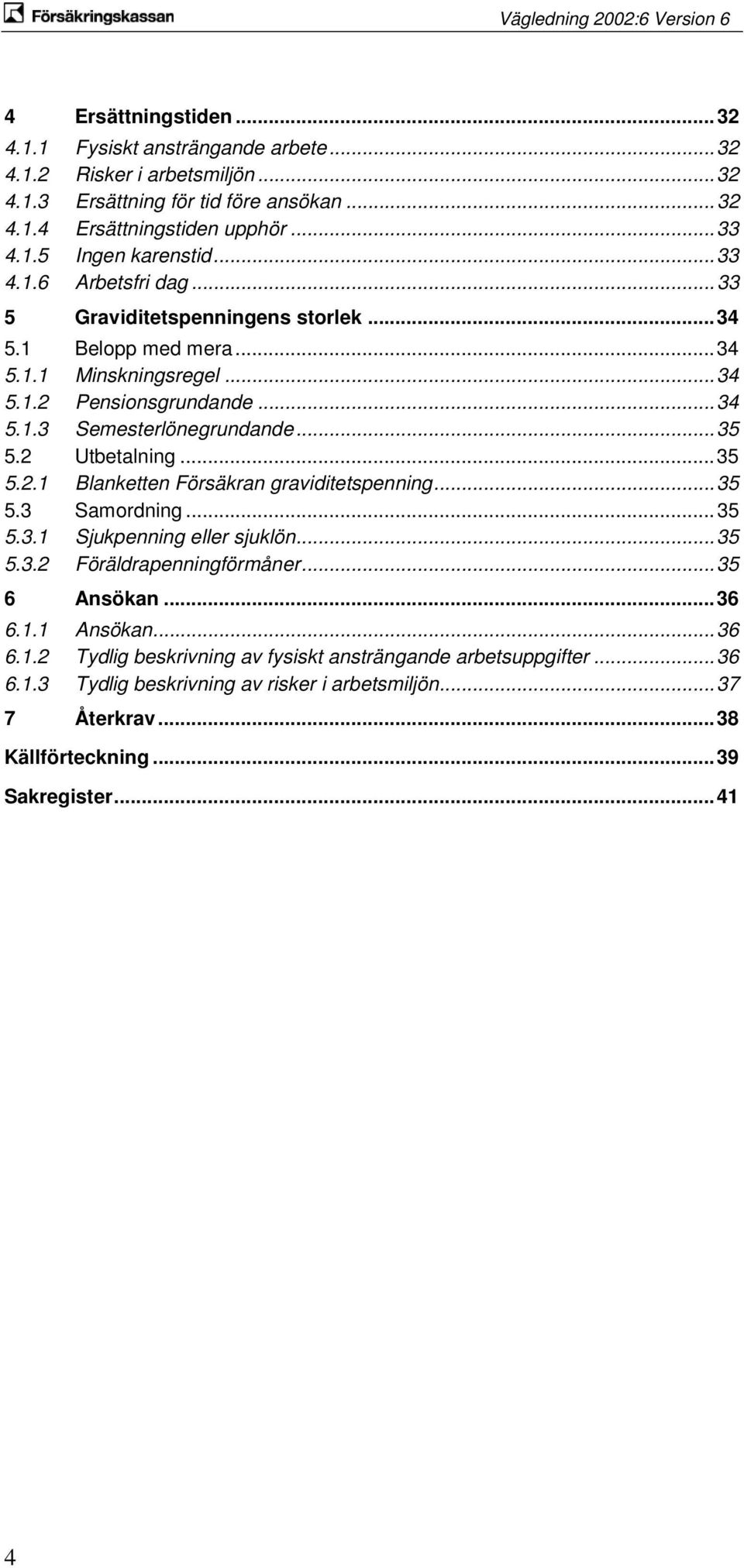 2 Utbetalning... 35 5.2.1 Blanketten Försäkran graviditetspenning... 35 5.3 Samordning... 35 5.3.1 Sjukpenning eller sjuklön... 35 5.3.2 Föräldrapenningförmåner... 35 6 Ansökan... 36 6.1.1 Ansökan.