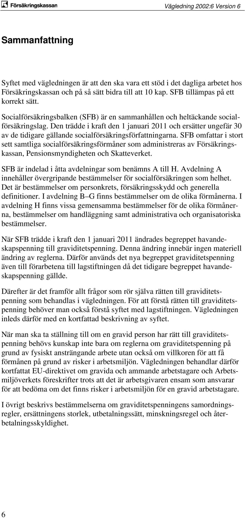 Den trädde i kraft den 1 januari 2011 och ersätter ungefär 30 av de tidigare gällande socialförsäkringsförfattningarna.