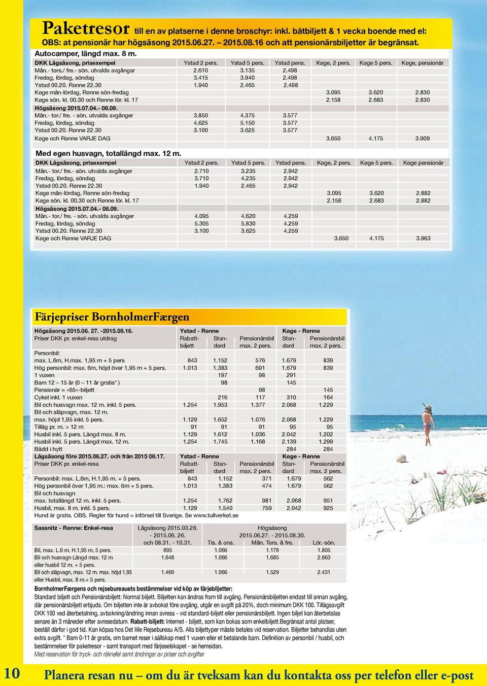 498 Fredag, lördag, söndag 3.415 3.940 2.498 Ystad 00.20. Rønne 22.30 1.940 2.465 2.498 Køge mån-lördag, Rønne sön-fredag 3.095 3.620 2.830 Køge sön. kl. 00.30 och Rønne lör. kl. 17 2.158 2.683 2.