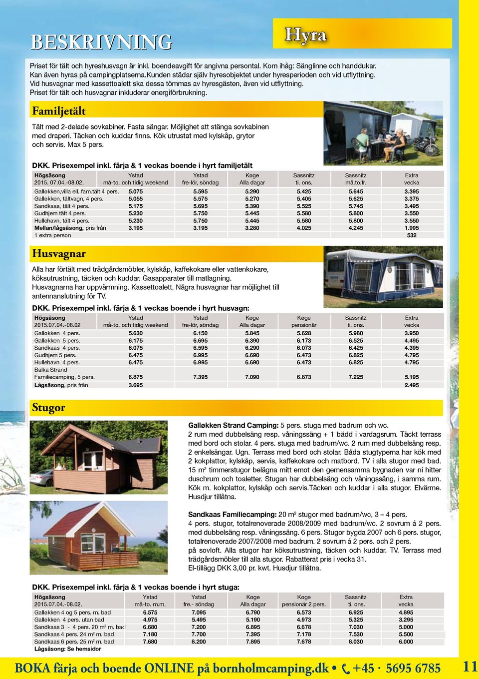 Priset för tält och husvagnar inkluderar energiförbrukning. Familjetält Tält med 2-delade sovkabiner. Fasta sängar. Möjlighet att stänga sovkabinen med draperi. Täcken och kuddar finns.