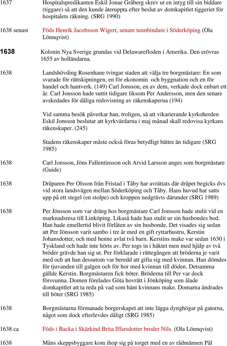 1638 Landshövding Rosenhane tvingar staden att välja tre borgmästare: En som svarade för rättskipningen, en för ekonomin och byggnation och en för handel och hantverk.