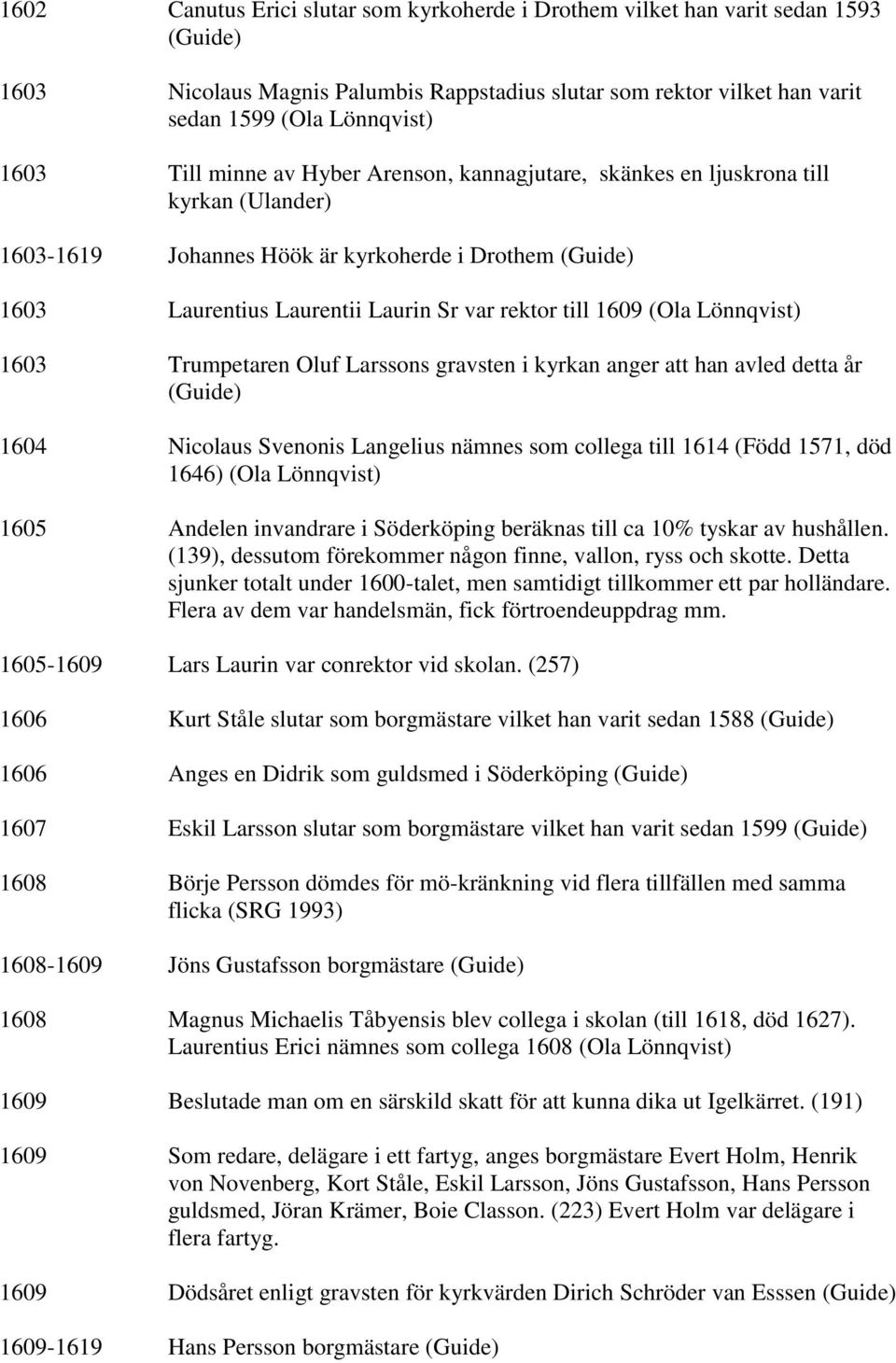 (Ola Lönnqvist) 1603 Trumpetaren Oluf Larssons gravsten i kyrkan anger att han avled detta år (Guide) 1604 Nicolaus Svenonis Langelius nämnes som collega till 1614 (Född 1571, död 1646) (Ola