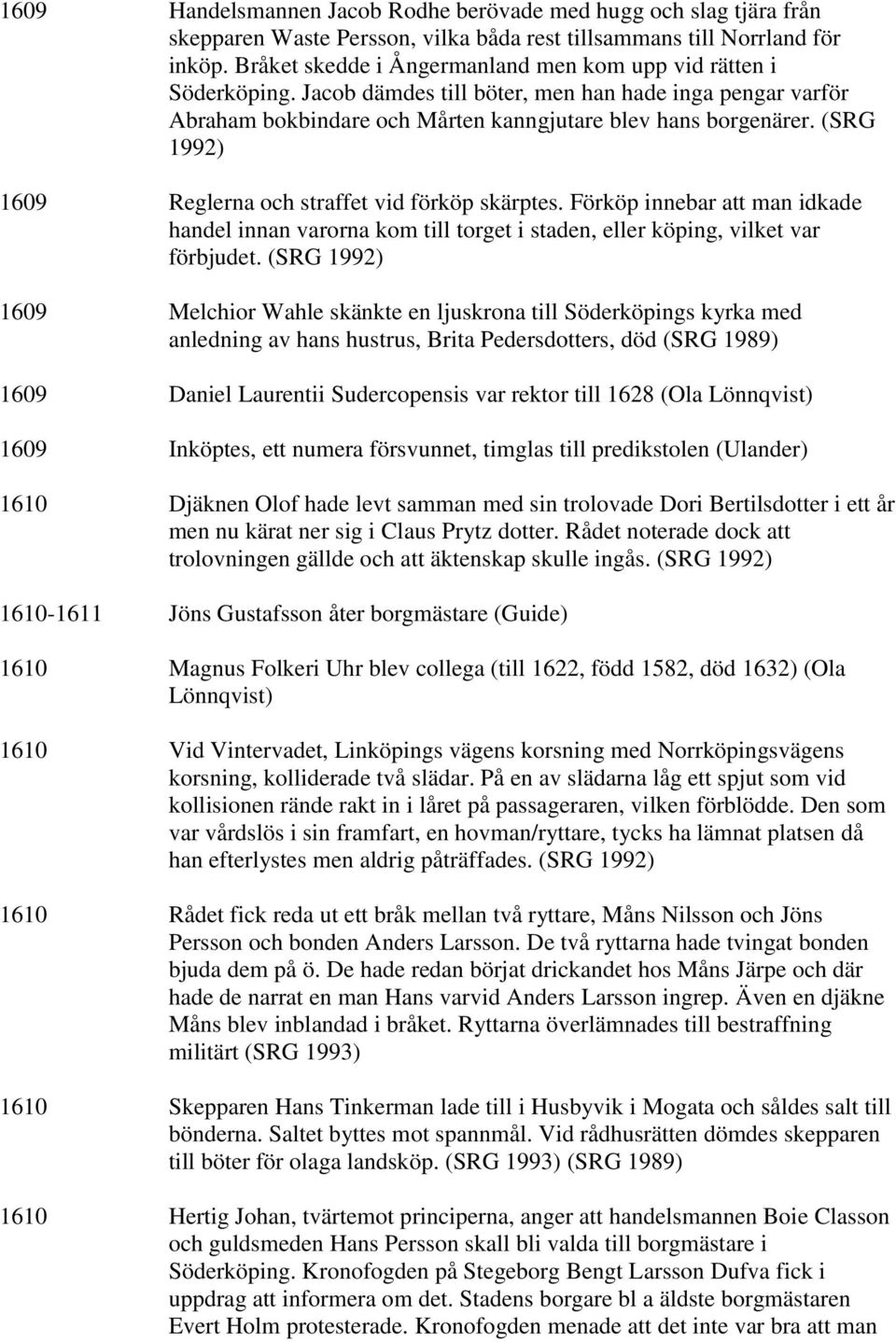 (SRG 1992) 1609 Reglerna och straffet vid förköp skärptes. Förköp innebar att man idkade handel innan varorna kom till torget i staden, eller köping, vilket var förbjudet.