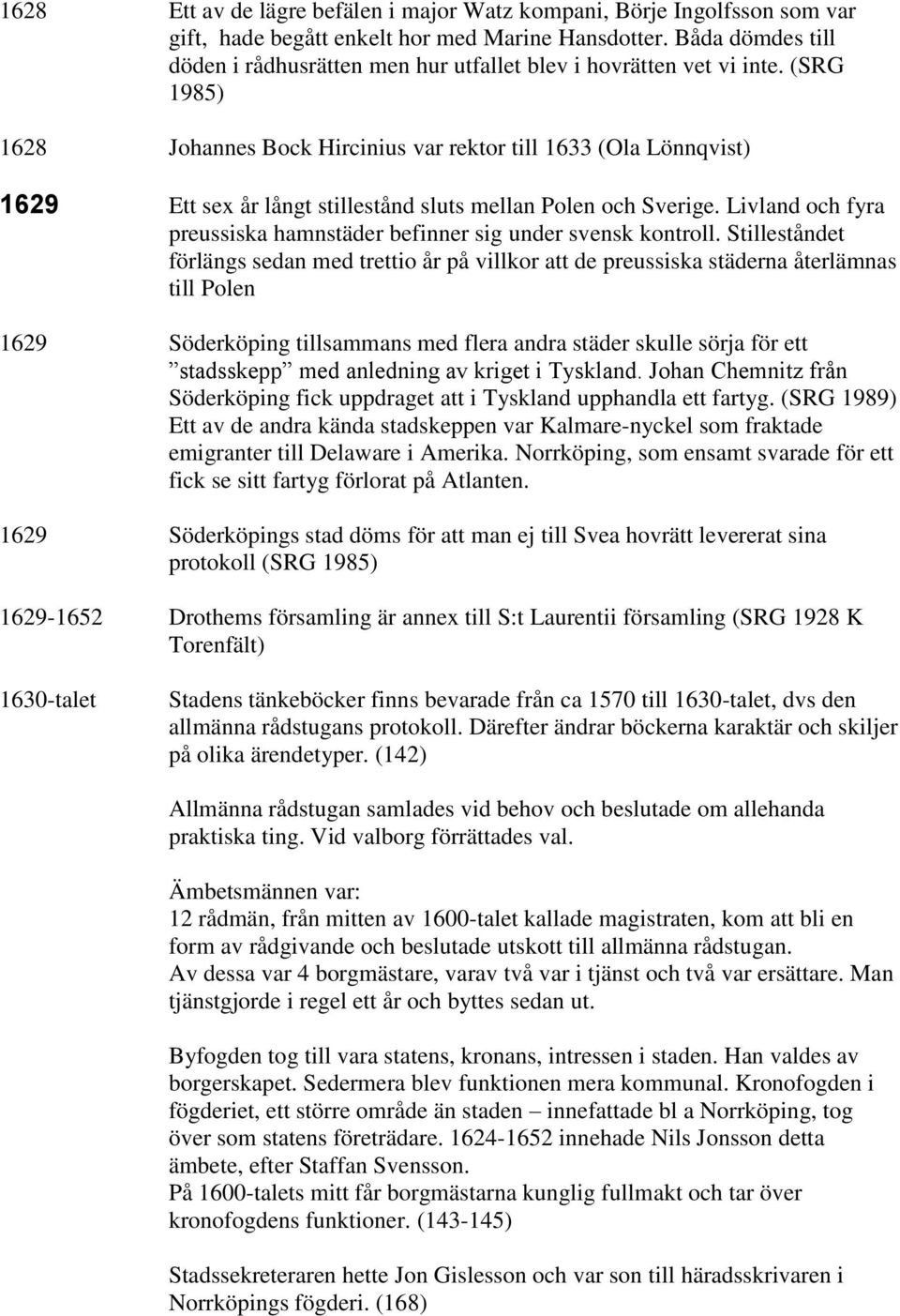 (SRG 1985) 1628 Johannes Bock Hircinius var rektor till 1633 (Ola Lönnqvist) 1629 Ett sex år långt stillestånd sluts mellan Polen och Sverige.