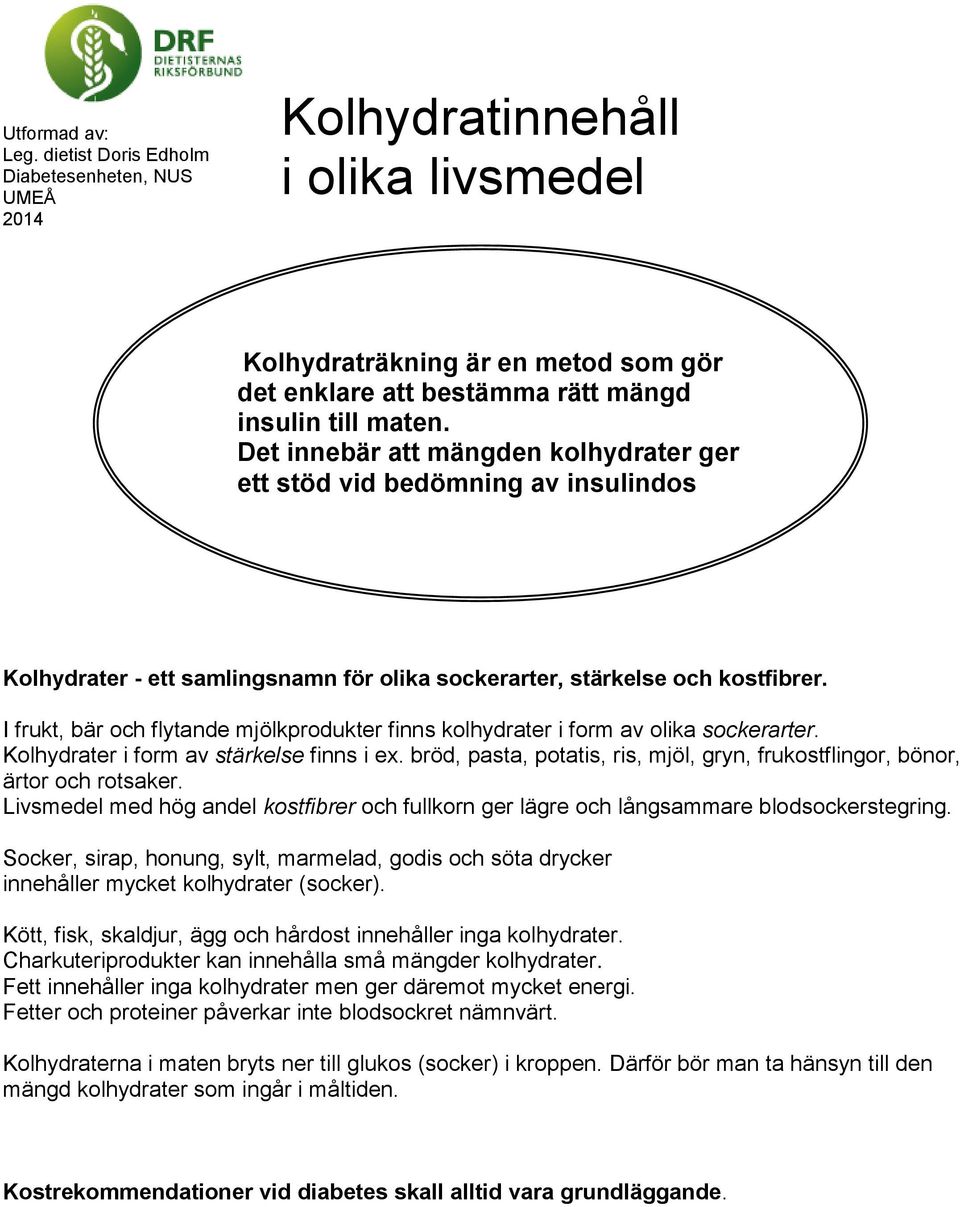 I frukt, bär och flytande mjölkprodukter finns kolhydrater i form av olika sockerarter. Kolhydrater i form av stärkelse finns i ex.