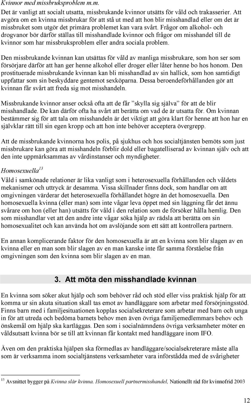 Frågor om alkohol- och drogvanor bör därför ställas till misshandlade kvinnor och frågor om misshandel till de kvinnor som har missbruksproblem eller andra sociala problem.