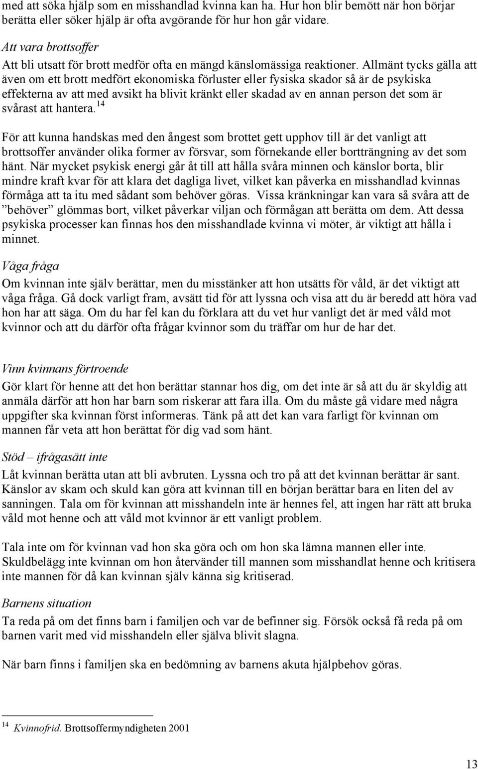 Allmänt tycks gälla att även om ett brott medfört ekonomiska förluster eller fysiska skador så är de psykiska effekterna av att med avsikt ha blivit kränkt eller skadad av en annan person det som är