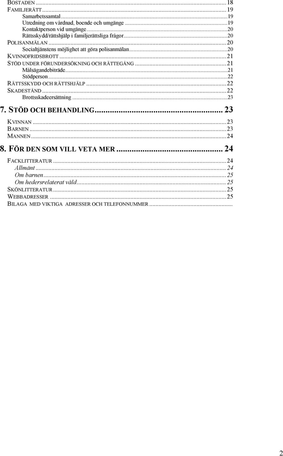 ..21 Stödperson...22 RÄTTSSKYDD OCH RÄTTSHJÄLP...22 SKADESTÅND...22 Brottsskadeersättning...23 7. STÖD OCH BEHANDLING... 23 KVINNAN...23 BARNEN...23 MANNEN...24 8.