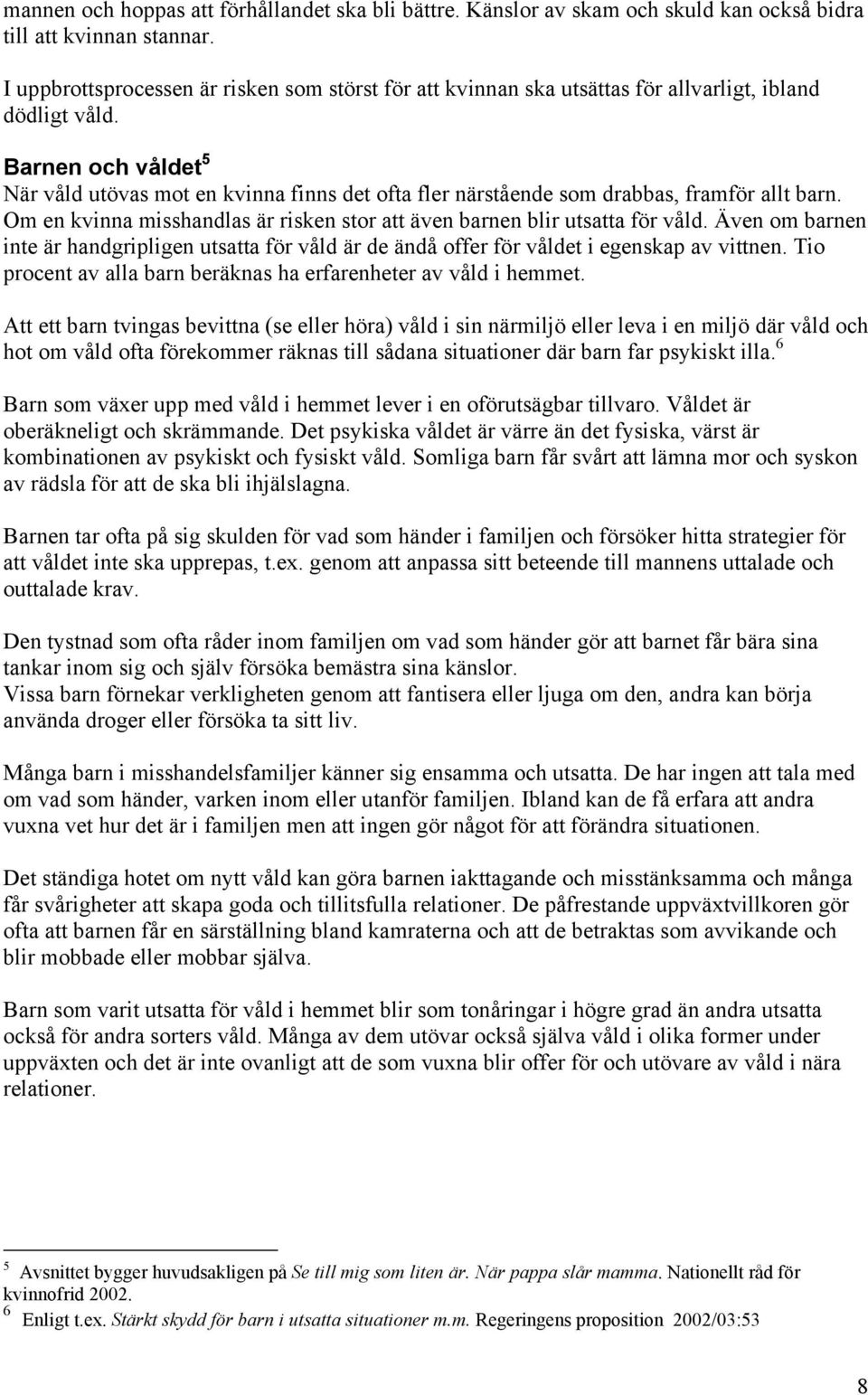 Barnen och våldet 5 När våld utövas mot en kvinna finns det ofta fler närstående som drabbas, framför allt barn. Om en kvinna misshandlas är risken stor att även barnen blir utsatta för våld.