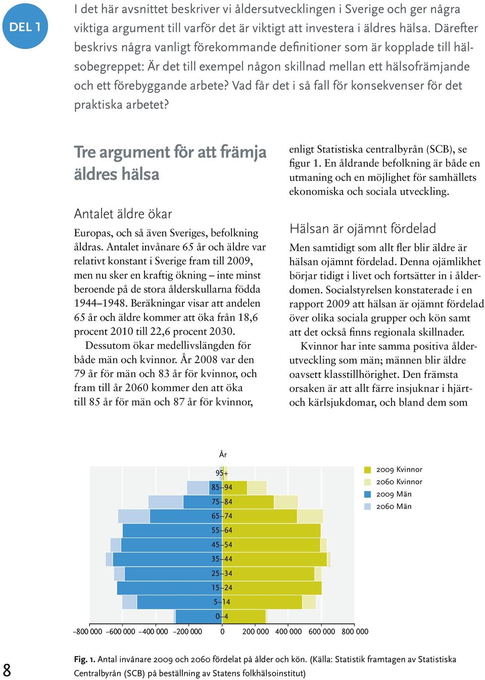 Vad får det i så fall för konsekvenser för det praktiska arbetet? Tre argument för att främja äldres hälsa Antalet äldre ökar Europas, och så även Sveriges, befolkning åldras.