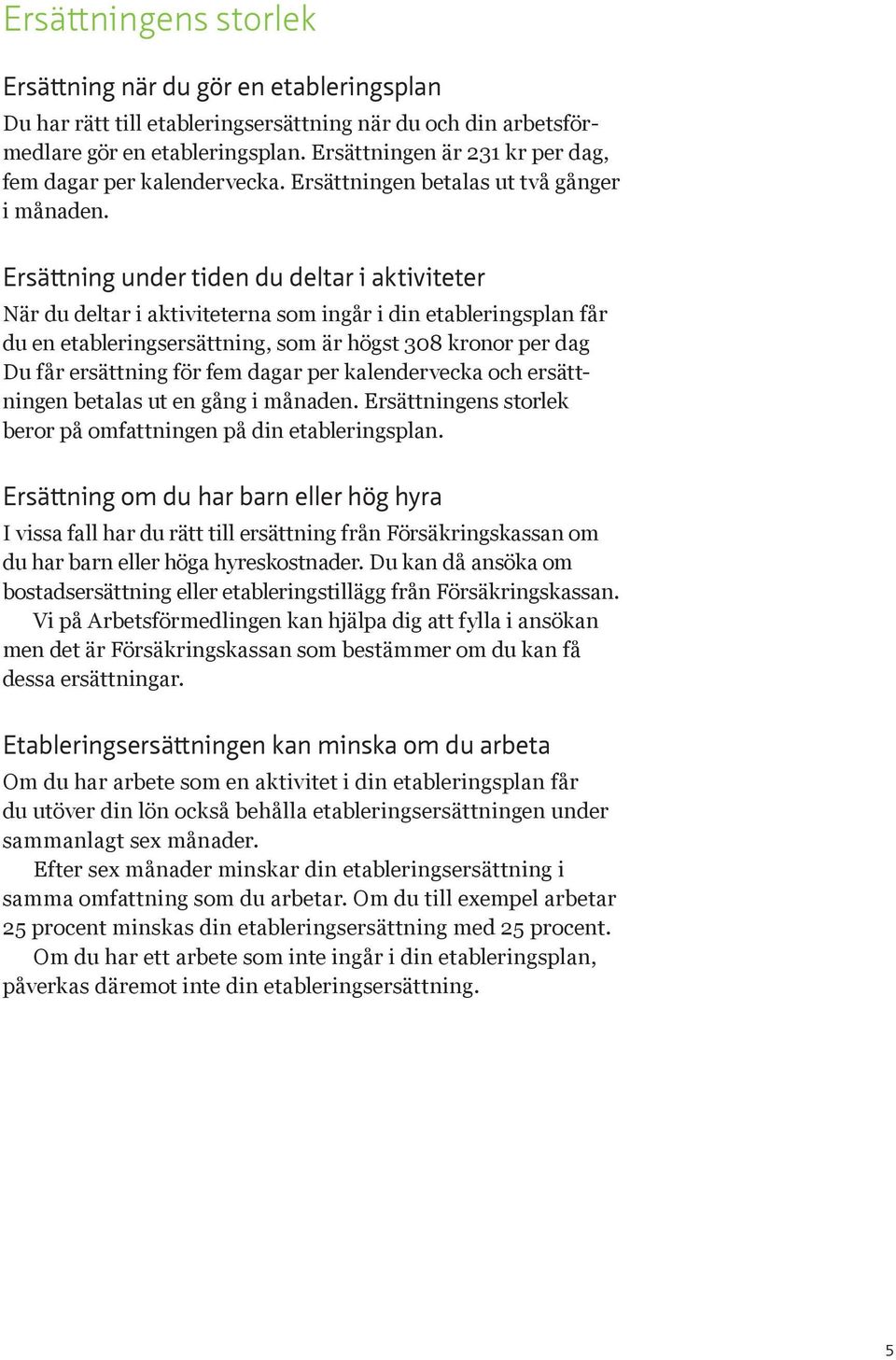 Ersättning under tiden du deltar i aktiviteter När du deltar i aktiviteterna som ingår i din etableringsplan får du en etableringsersättning, som är högst 308 kronor per dag Du får ersättning för fem