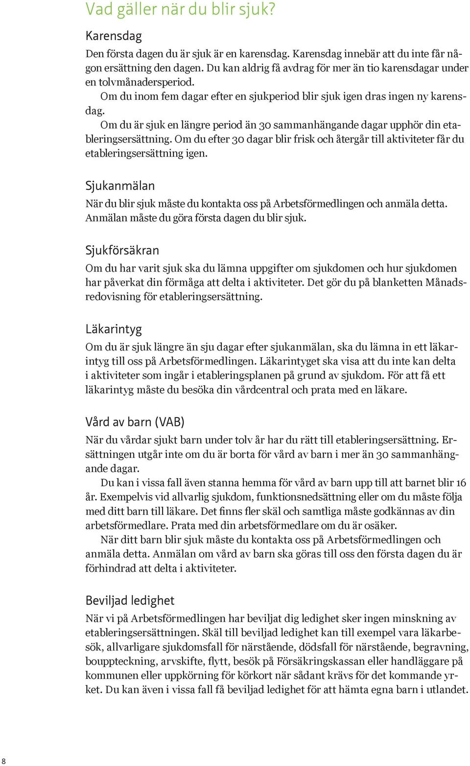 Om du är sjuk en längre period än 30 sammanhängande dagar upphör din etableringsersättning. Om du efter 30 dagar blir frisk och återgår till aktiviteter får du etableringsersättning igen.