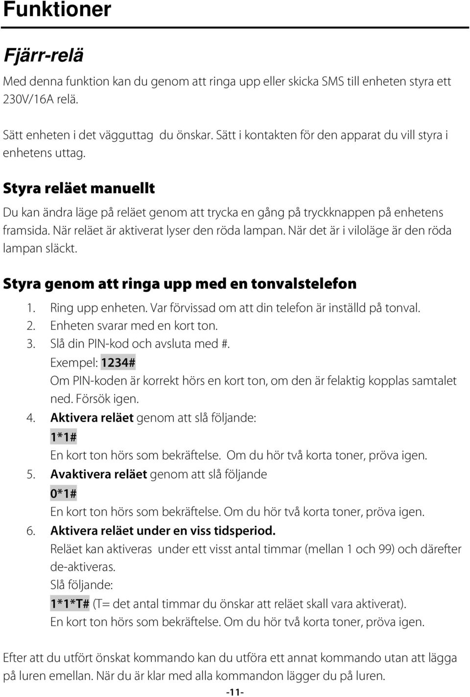 När reläet är aktiverat lyser den röda lampan. När det är i viloläge är den röda lampan släckt. Styra genom att ringa upp med en tonvalstelefon 1. Ring upp enheten.