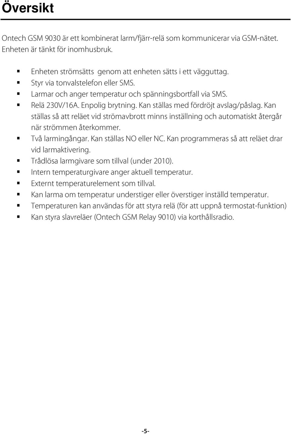 Kan ställas så att reläet vid strömavbrott minns inställning och automatiskt återgår när strömmen återkommer. Två larmingångar. Kan ställas NO eller NC.