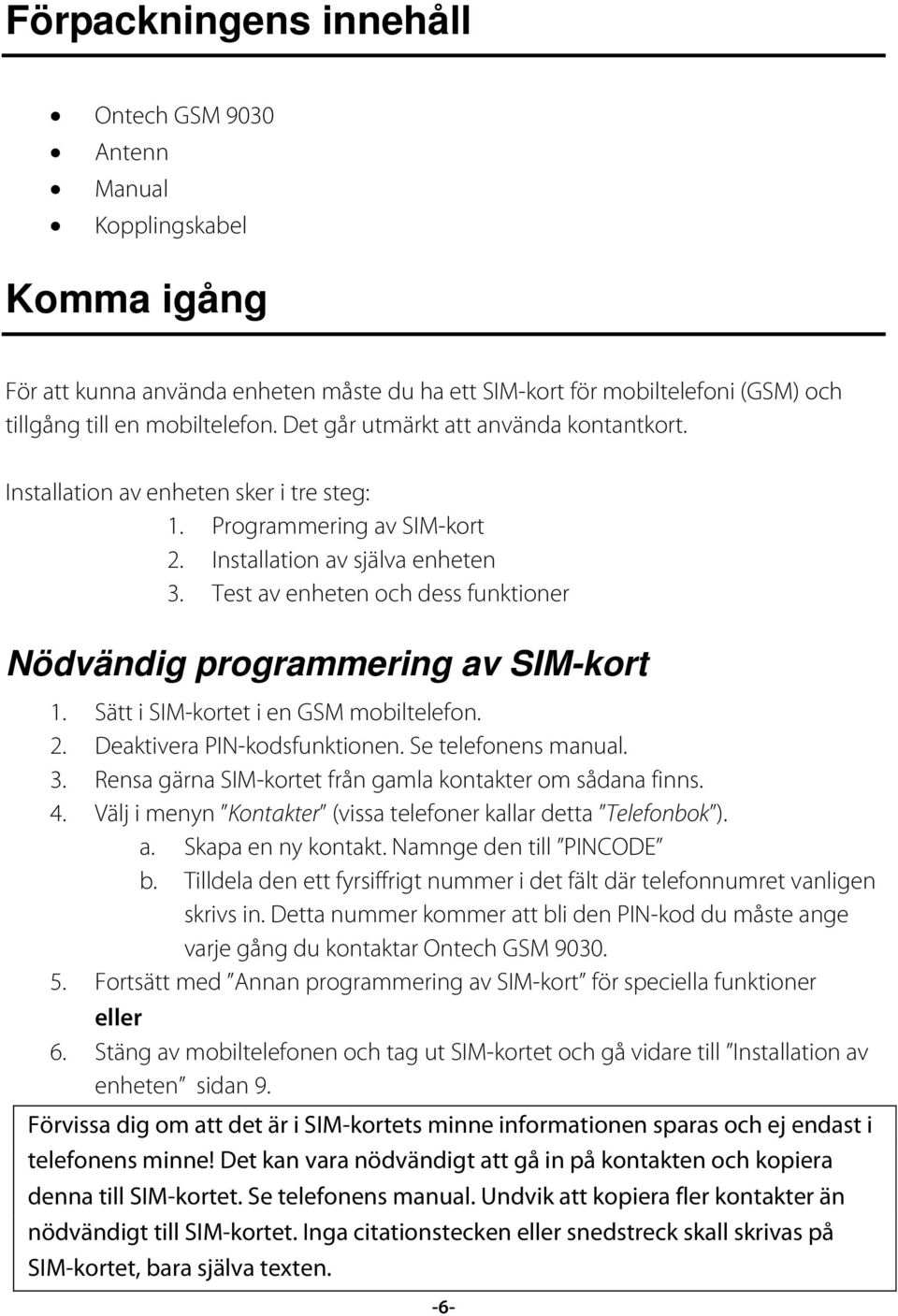 Test av enheten och dess funktioner Nödvändig programmering av SIM-kort 1. Sätt i SIM-kortet i en GSM mobiltelefon. 2. Deaktivera PIN-kodsfunktionen. Se telefonens manual. 3.