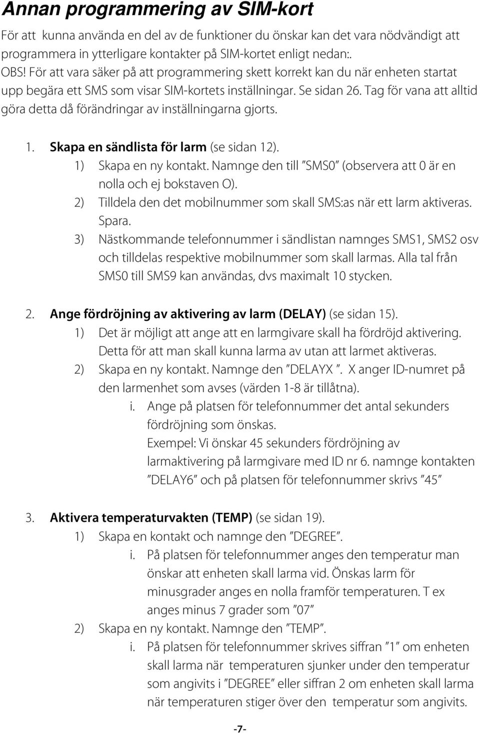 Tag för vana att alltid göra detta då förändringar av inställningarna gjorts. 1. Skapa en sändlista för larm (se sidan 12). 1) Skapa en ny kontakt.