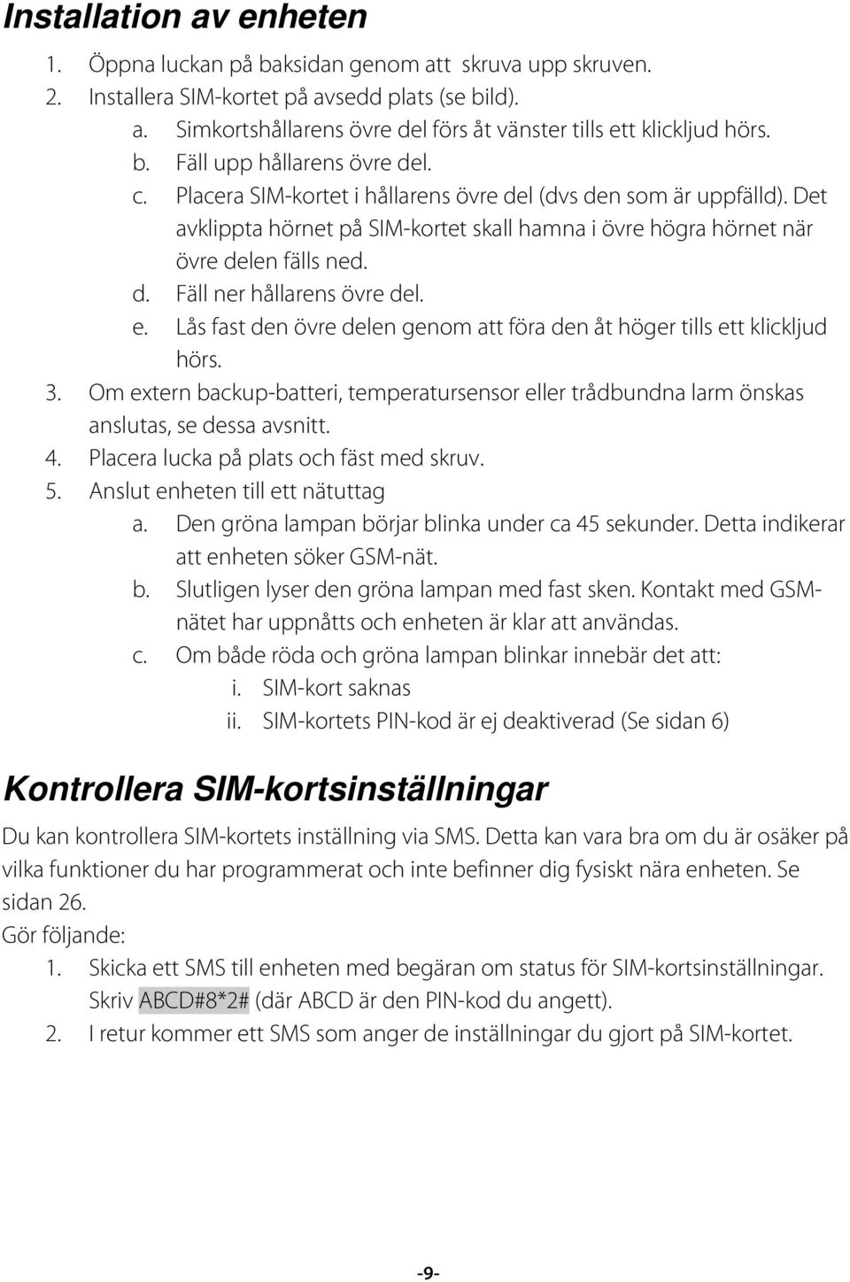 e. Lås fast den övre delen genom att föra den åt höger tills ett klickljud hörs. 3. Om extern backup-batteri, temperatursensor eller trådbundna larm önskas anslutas, se dessa avsnitt. 4.