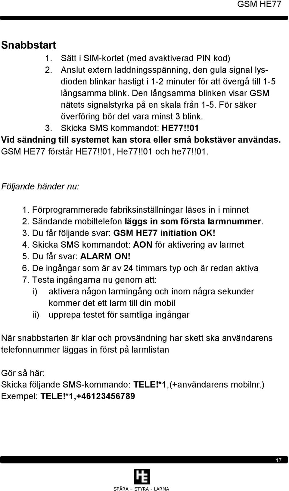 !01 Vid sändning till systemet kan stora eller små bokstäver användas. GSM HE77 förstår HE77!!01, He77!!01 och he77!!01. Följande händer nu: 1.