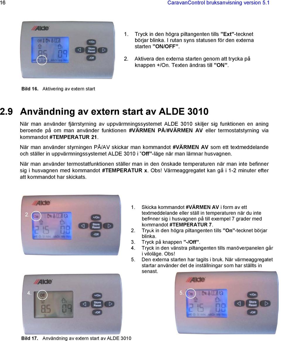 9 Användning av extern start av ALDE 3010 När man använder fjärrstyrning av uppvärmningssystemet ALDE 3010 skiljer sig funktionen en aning beroende på om man använder funktionen #VÄRMEN PÅ/#VÄRMEN AV