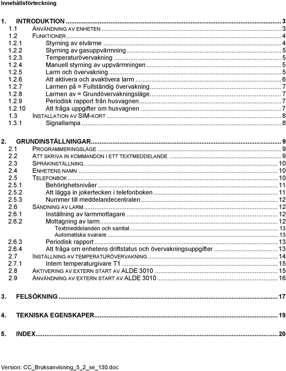 .. 7 1.2.10 Att fråga uppgifter om husvagnen... 7 1.3 INSTALLATION AV SIM-KORT... 8 1.3.1 Signallampa... 8 2. GRUNDINSTÄLLNINGAR... 9 2.1 PROGRAMMERINGSLÄGE... 9 2.2 ATT SKRIVA IN KOMMANDON I ETT TEXTMEDDELANDE.