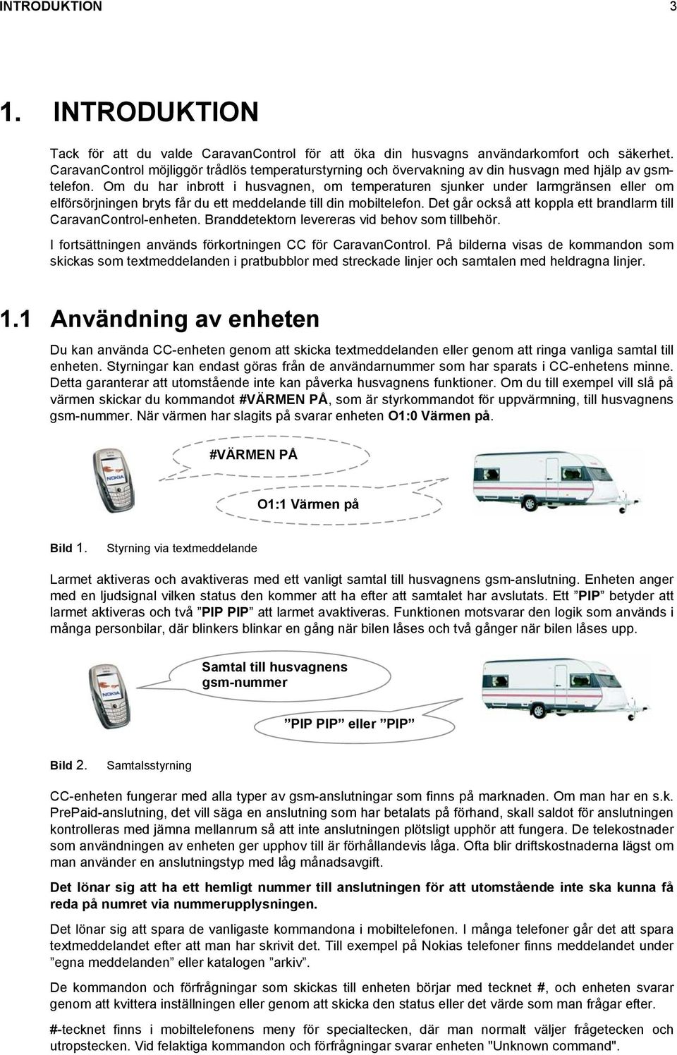 Om du har inbrott i husvagnen, om temperaturen sjunker under larmgränsen eller om elförsörjningen bryts får du ett meddelande till din mobiltelefon.