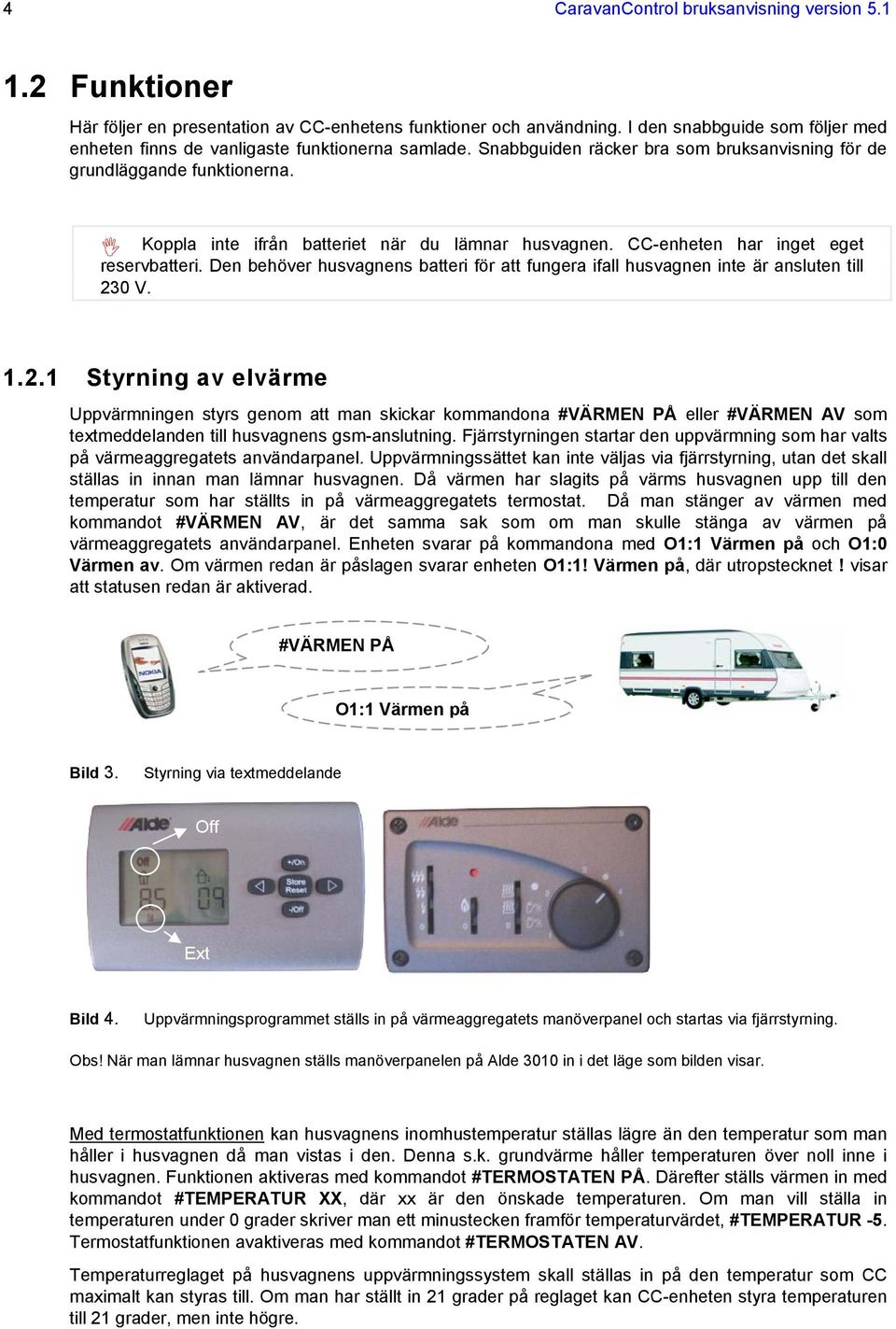 Koppla inte ifrån batteriet när du lämnar husvagnen. CC-enheten har inget eget reservbatteri. Den behöver husvagnens batteri för att fungera ifall husvagnen inte är ansluten till 23