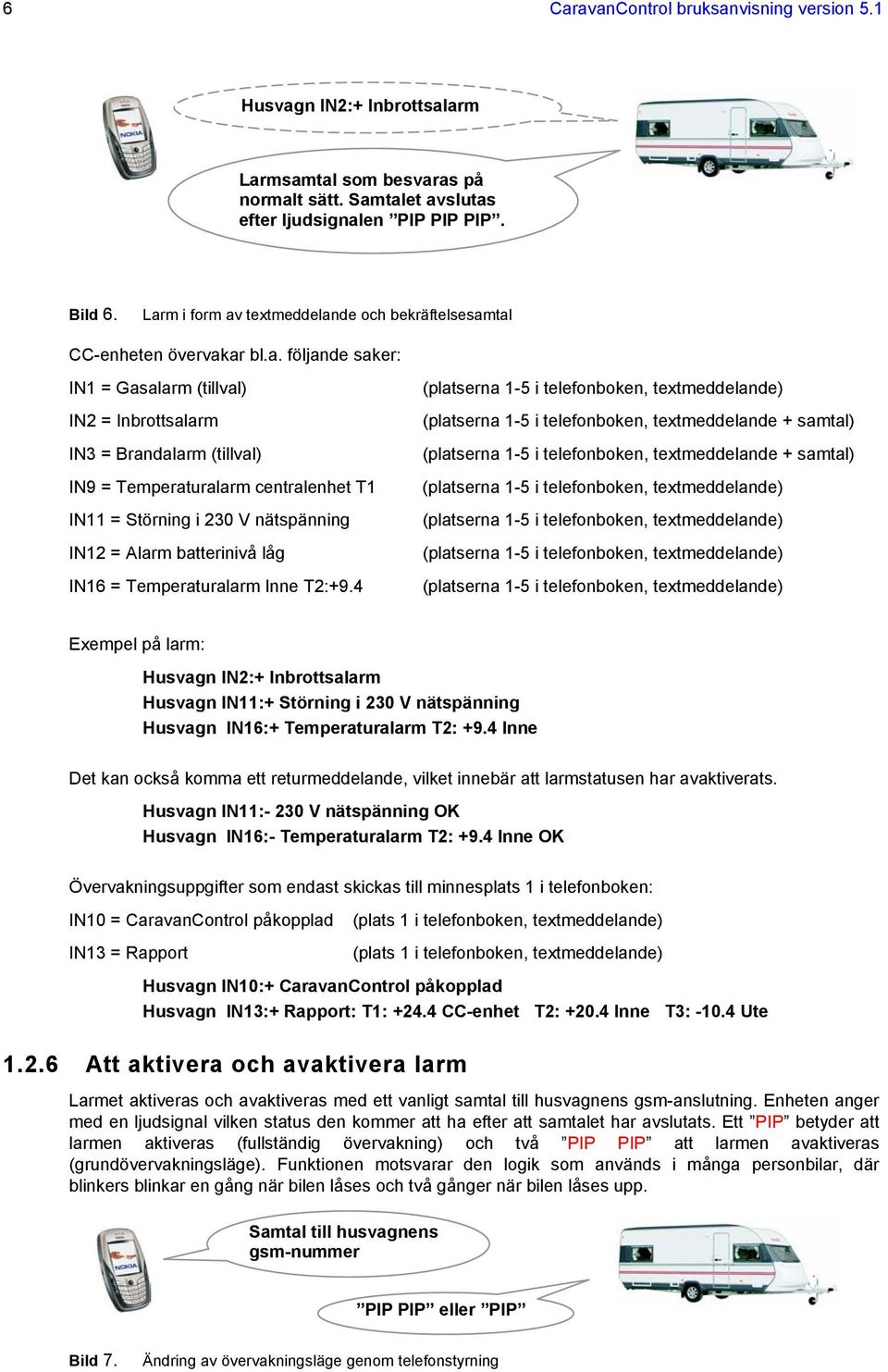 centralenhet T1 IN11 = Störning i 230 V nätspänning IN12 = Alarm batterinivå låg IN16 = Temperaturalarm Inne T2:+9.