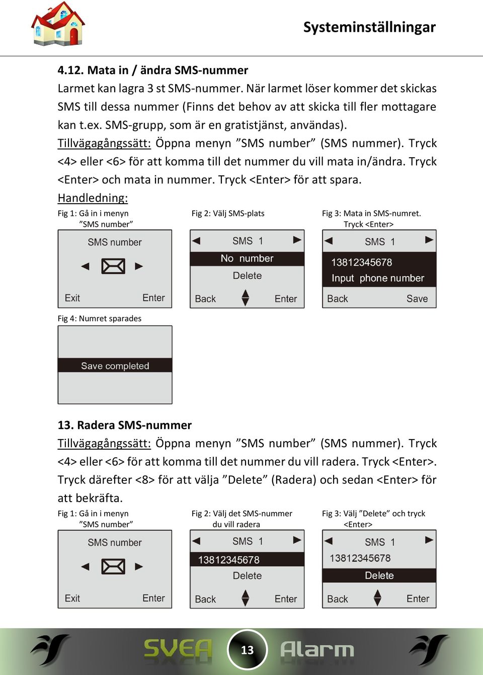 Tryck <Enter> och mata in nummer. Tryck <Enter> för att spara. Fig 1: Gå in i menyn Fig 2: Välj SMS-plats Fig 3: Mata in SMS-numret. SMS number Tryck <Enter> Fig 4: Numret sparades 13.