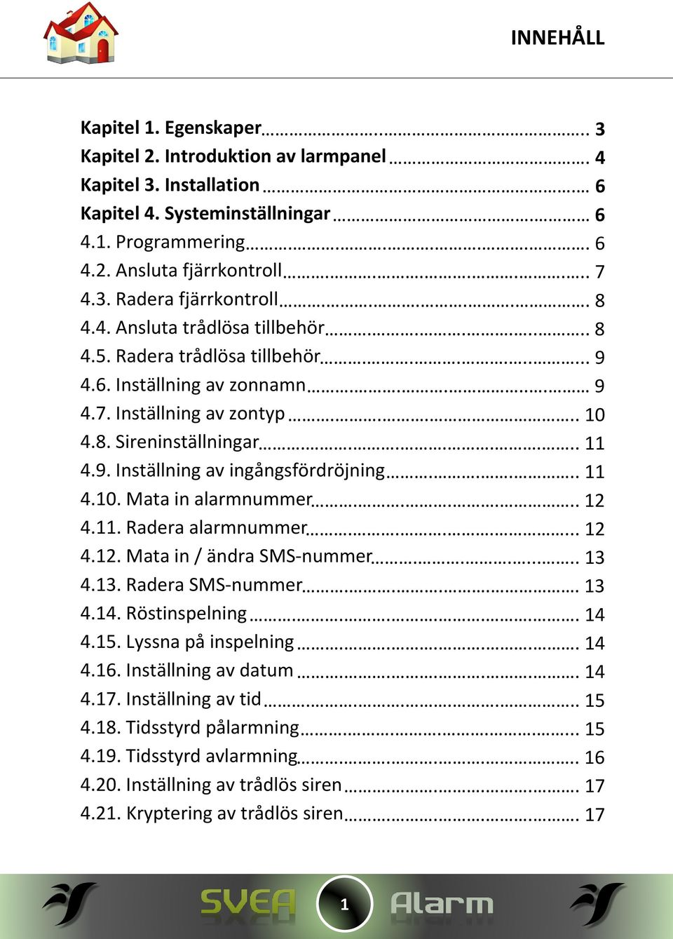 ....... 11 4.9. Inställning av ingångsfördröjning..... 11 4.10. Mata in alarmnummer...... 12 4.11. Radera alarmnummer....... 12 4.12. Mata in / ändra SMS-nummer........ 13 4.13. Radera SMS-nummer.