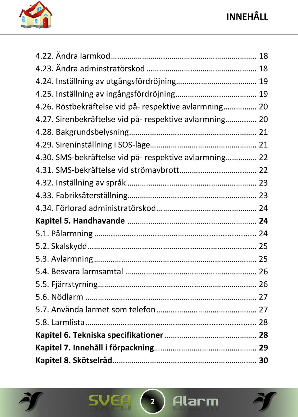 SMS-bekräftelse vid på- respektive avlarmning 22 4.31. SMS-bekräftelse vid strömavbrott.... 22 4.32. Inställning av språk..... 23 4.33. Fabriksåterställning..... 23 4.34. Förlorad administratörskod.