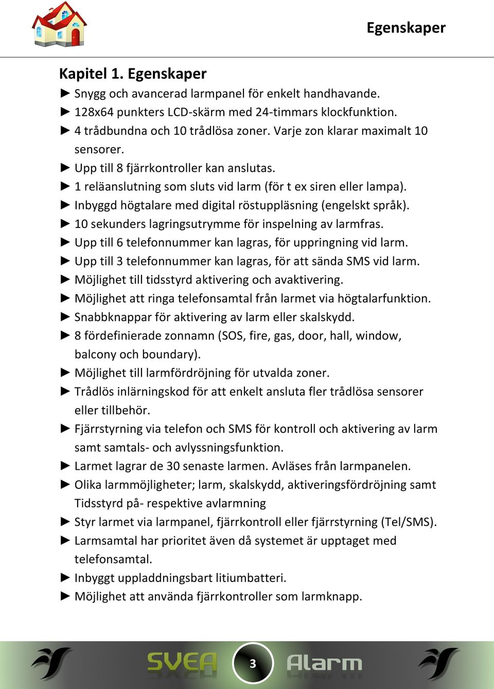 Inbyggd högtalare med digital röstuppläsning (engelskt språk). 10 sekunders lagringsutrymme för inspelning av larmfras. Upp till 6 telefonnummer kan lagras, för uppringning vid larm.