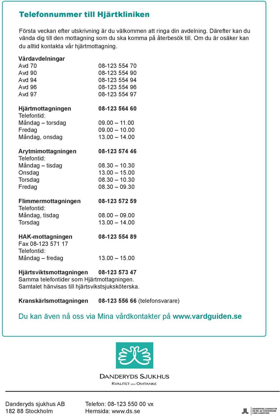 Vårdavdelningar Avd 70 08-123 554 70 Avd 90 08-123 554 90 Avd 94 08-123 554 94 Avd 96 08-123 554 96 Avd 97 08-123 554 97 Hjärtmottagningen 08-123 564 60 Telefontid: Måndag torsdag 09.00 11.