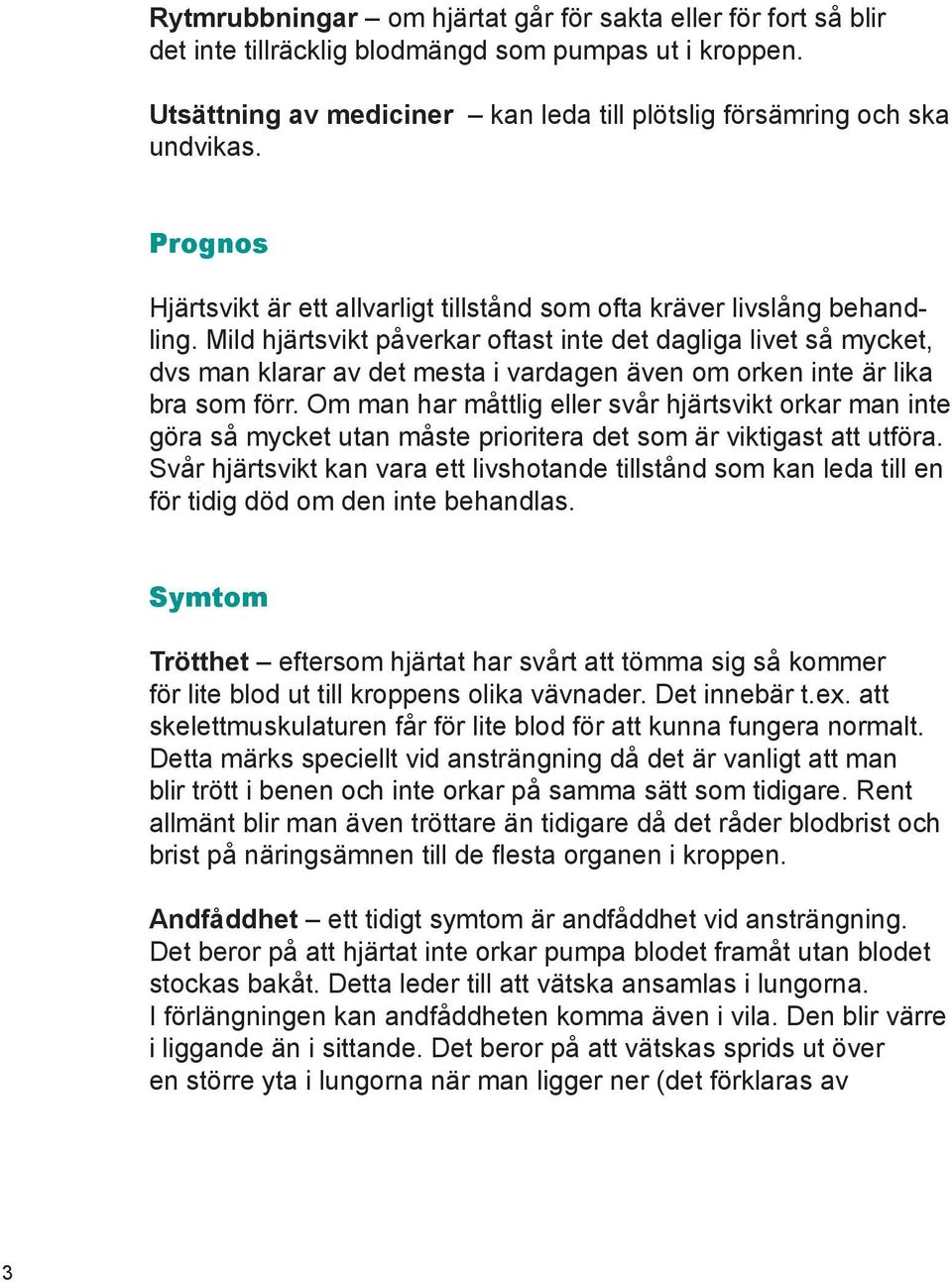 Mild hjärtsvikt påverkar oftast inte det dagliga livet så mycket, dvs man klarar av det mesta i vardagen även om orken inte är lika bra som förr.