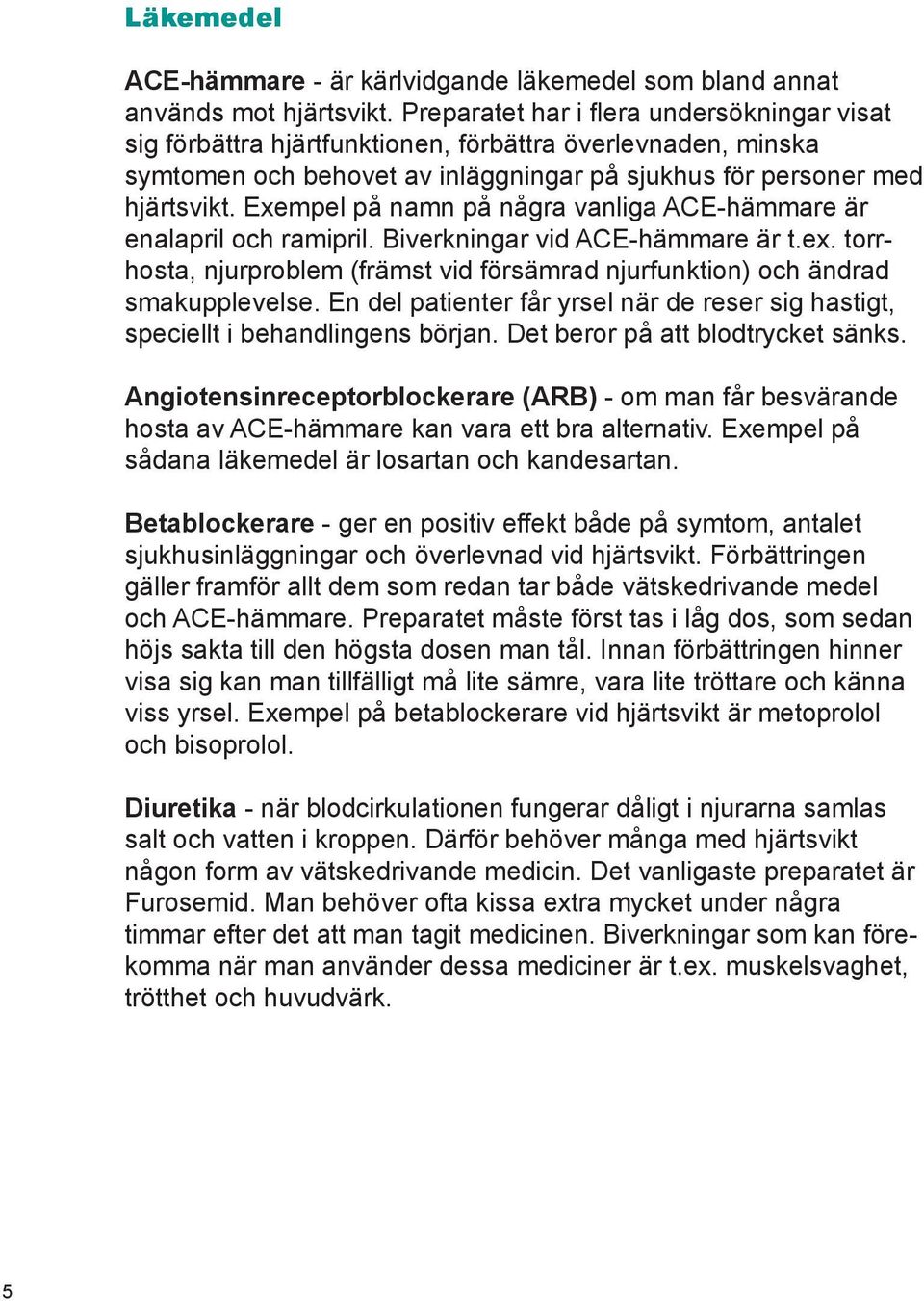 Exempel på namn på några vanliga ACE-hämmare är enalapril och ramipril. Biverkningar vid ACE-hämmare är t.ex. torrhosta, njurproblem (främst vid försämrad njurfunktion) och ändrad smakupplevelse.