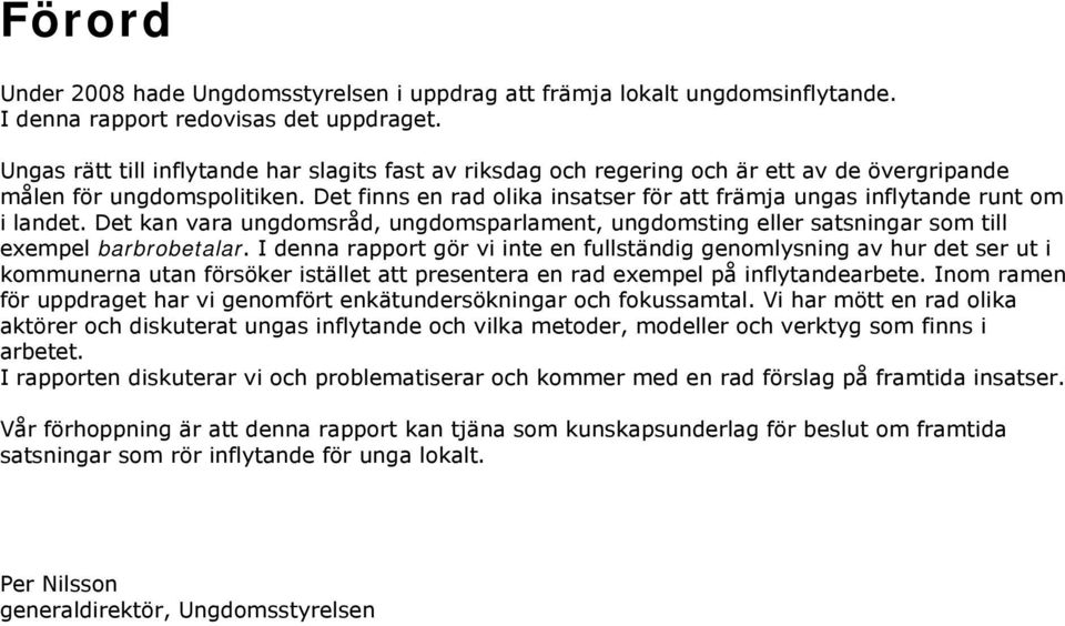 Det finns en rad olika insatser för att främja ungas inflytande runt om i landet. Det kan vara ungdomsråd, ungdomsparlament, ungdomsting eller satsningar som till exempel barbrobetalar.