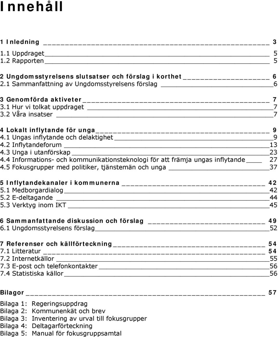 4 Informations- och kommunikationsteknologi för att främja ungas inflytande 27 4.5 Fokusgrupper med politiker, tjänstemän och unga 37 5 Inflytandekanaler i kommunerna 42 5.1 Medborgardialog 42 5.