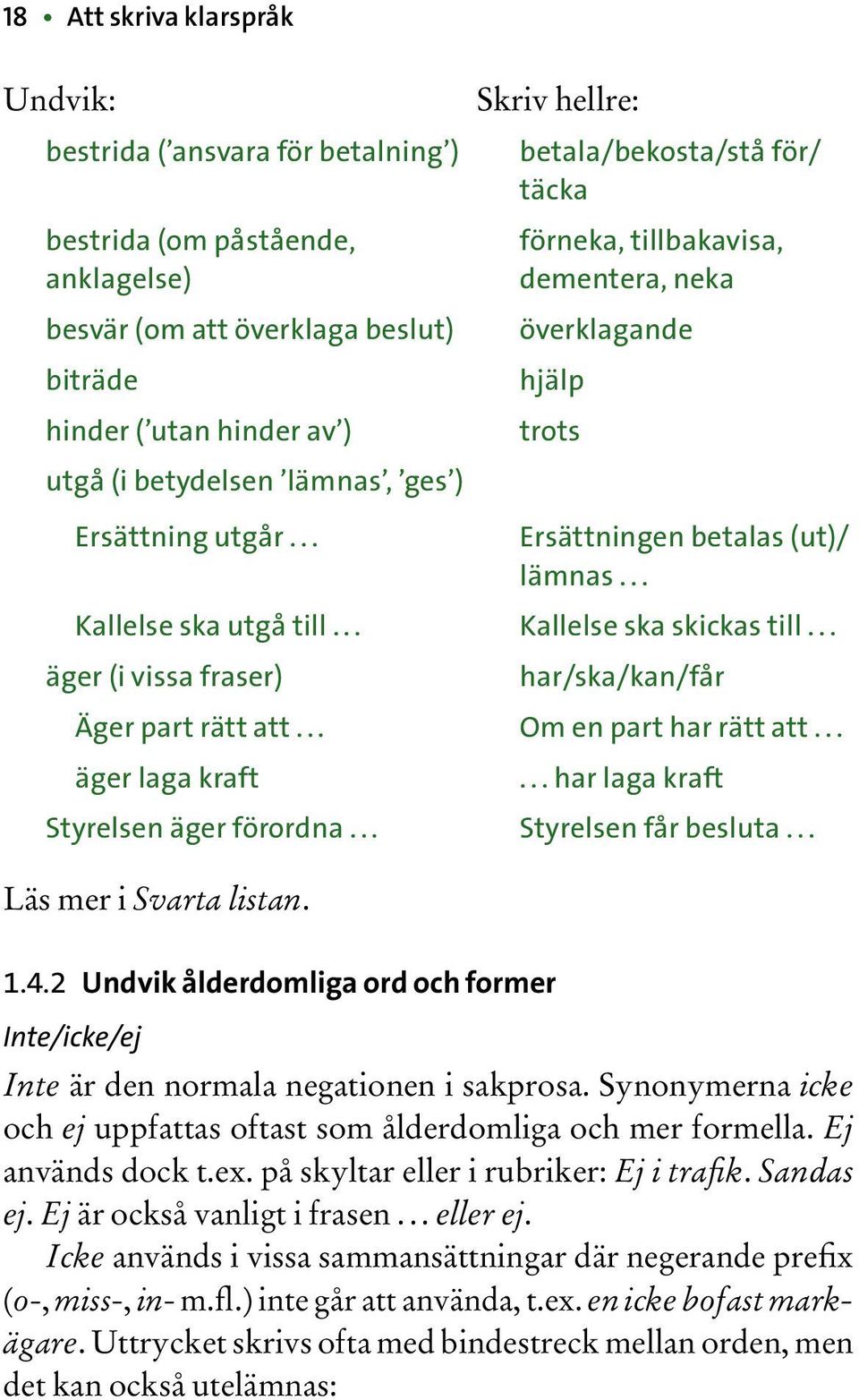 .. Kallelse ska skickas till... äger (i vissa fraser) har/ska/kan/får Äger part rätt att... Om en part har rätt att... äger laga kraft... har laga kraft Styrelsen äger förordna... Styrelsen får besluta.