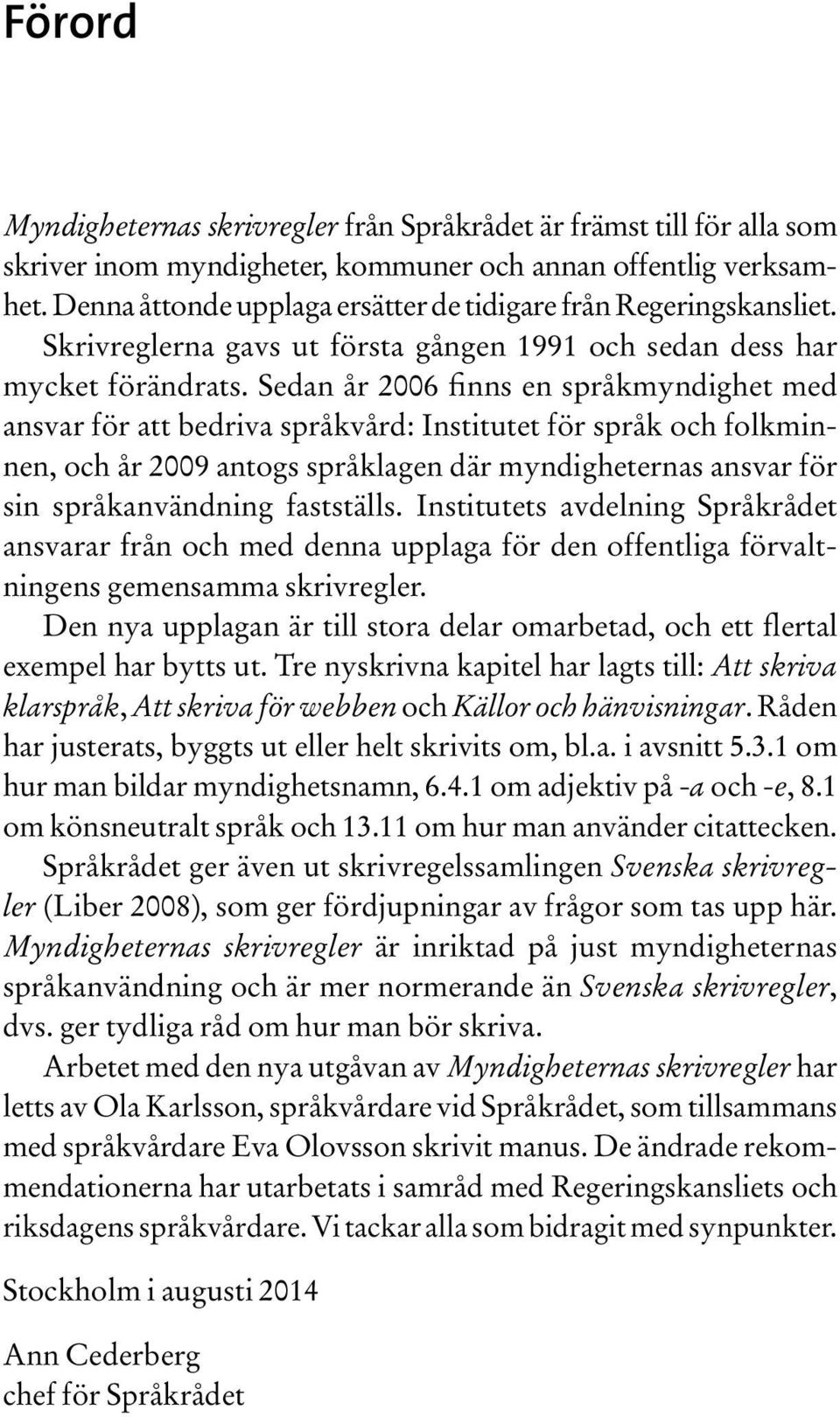 Sedan år 2006 finns en språkmyndighet med ansvar för att bedriva språkvård: Institutet för språk och folkminnen, och år 2009 antogs språklagen där myndigheternas ansvar för sin språkanvändning